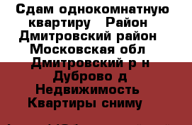 Сдам однокомнатную квартиру › Район ­ Дмитровский район - Московская обл., Дмитровский р-н, Дуброво д. Недвижимость » Квартиры сниму   